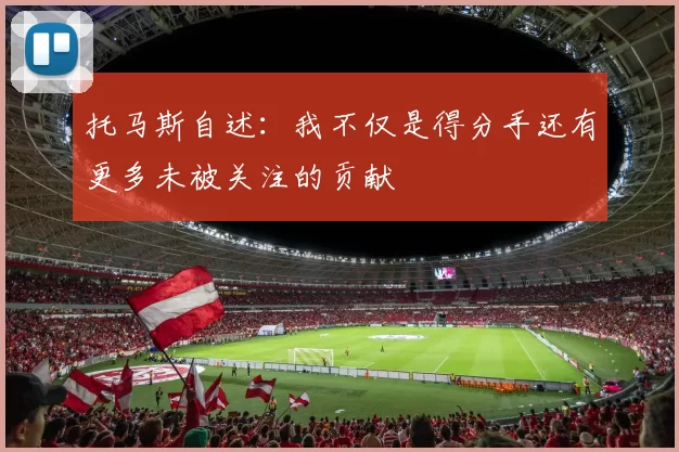 托马斯自述：我不仅是得分手还有更多未被关注的贡献