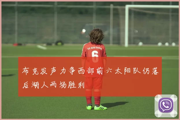 布克发声力争西部前六太阳队仍落后湖人两场胜利