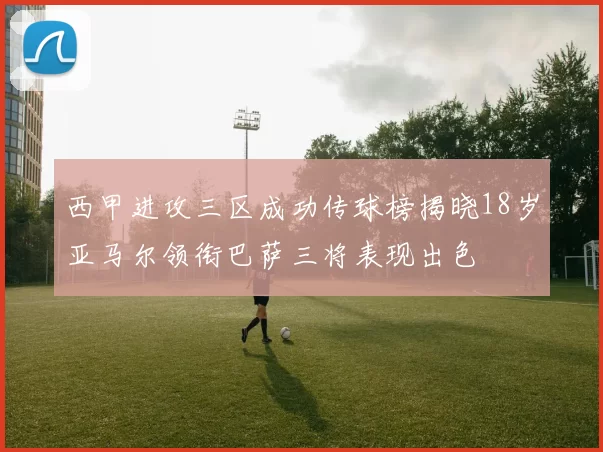 西甲进攻三区成功传球榜揭晓18岁亚马尔领衔巴萨三将表现出色