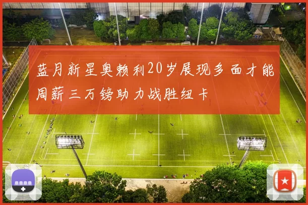 蓝月新星奥赖利20岁展现多面才能周薪三万镑助力战胜纽卡