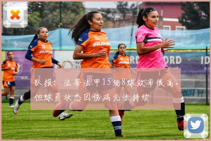 队报：法蒂法甲15场8球效率很高，但球员状态因伤病无法持续