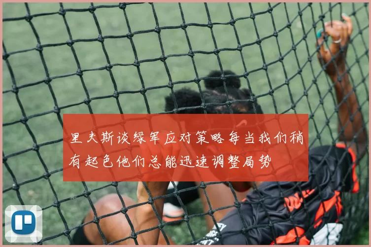 里夫斯谈绿军应对策略每当我们稍有起色他们总能迅速调整局势