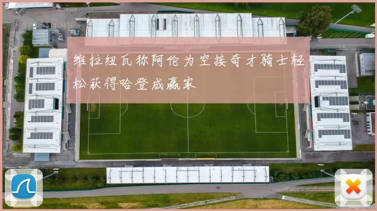 维拉纽瓦称阿伦为空接奇才骑士轻松获得哈登成赢家