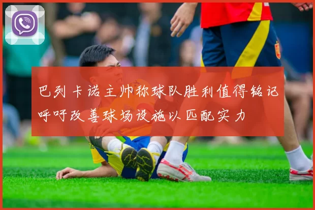 巴列卡诺主帅称球队胜利值得铭记呼吁改善球场设施以匹配实力