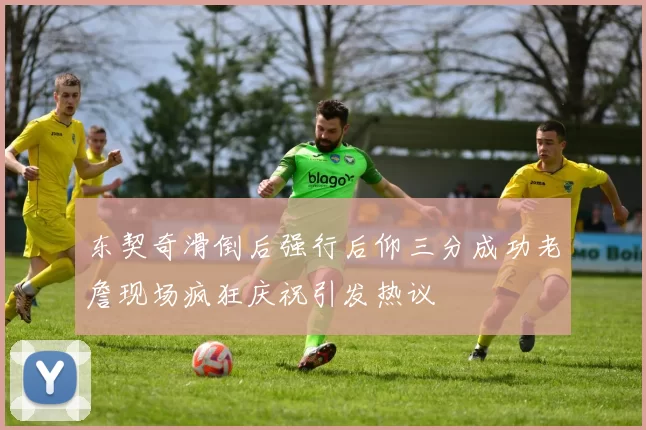 东契奇滑倒后强行后仰三分成功老詹现场疯狂庆祝引发热议