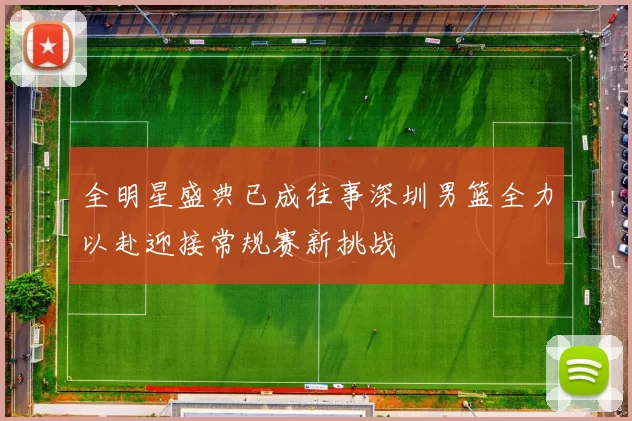 全明星盛典已成往事深圳男篮全力以赴迎接常规赛新挑战