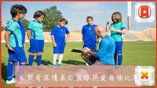 东契奇深情表白篮球热爱每场比赛都渴望胜利的背后故事