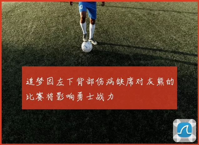 追梦因左下背部伤病缺席对灰熊的比赛将影响勇士战力