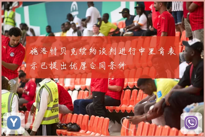 施洛特贝克续约谈判进行中里肯表示已提出优厚合同条件