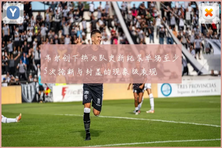 韦尔创下热火队史新纪录单场至少5次抢断与封盖的现象级表现